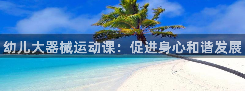 凯时kb88kb88：幼儿大器械运动课：促进身心和谐