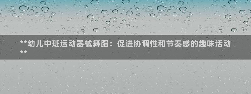 凯时k66娱乐登录：**幼儿中班运动器械舞蹈：促进协