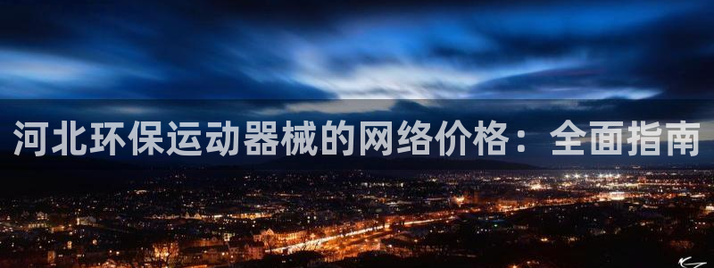 尊龙凯时登入首页：河北环保运动器械的网络价格：全面指