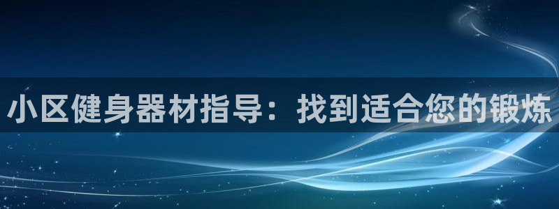 尊龙d88ag官方网站：小区健身器材指导：找到适合您