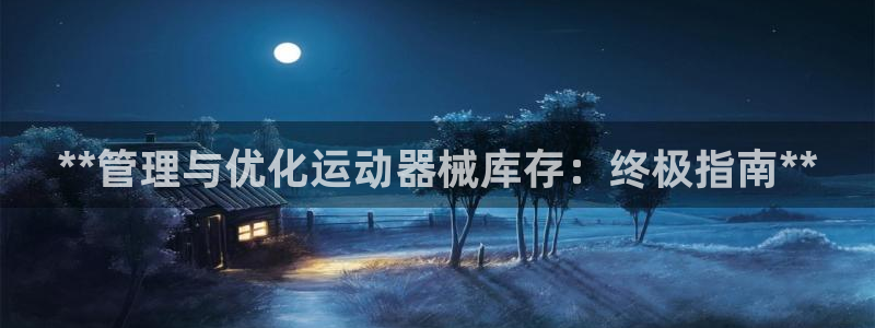 尊龙体育游戏平台：**管理与优化运动器械库存：终极指