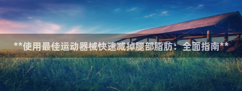 尊龙d88官网去来就送38：**使用最佳运动器械快速