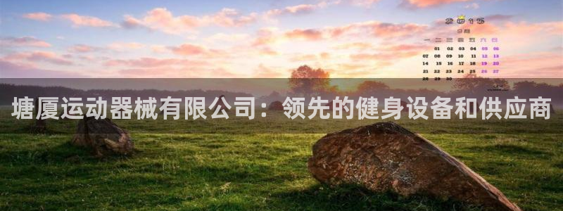 尊龙凯时充十万返现多少：塘厦运动器械有限公司：领先的
