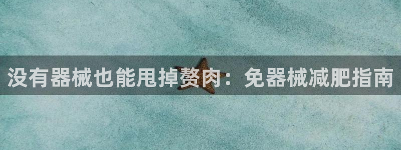 凯时a88：没有器械也能甩掉赘肉：免器械减肥指南