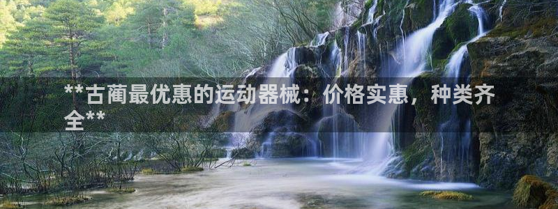 尊龙凯时能不能提现?：**古蔺最优惠的运动器械：价格