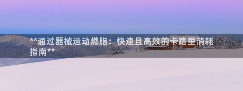 尊龙服饰有限公司地址：**通过器械运动燃脂：快速且高