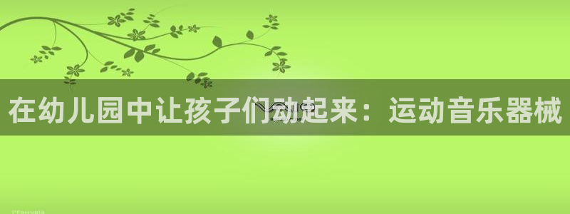 凯时k66登录：在幼儿园中让孩子们动起来：运动音乐器