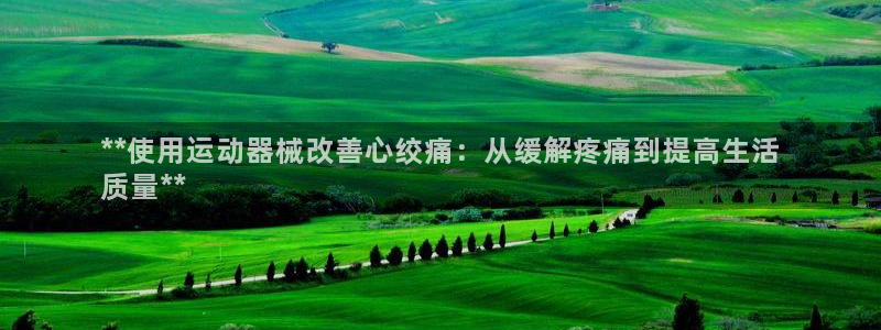 尊龙人生就是博ag：**使用运动器械改善心绞痛：从缓
