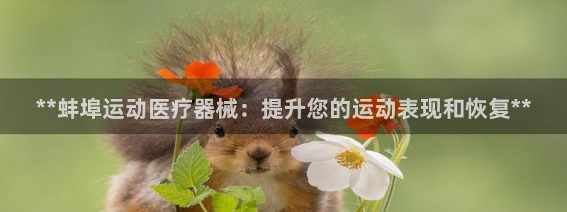 尊龙凯时人生就是博官网登录：**蚌埠运动医疗器械：提