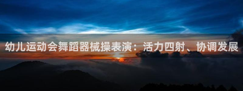 凯时官网联系方式：幼儿运动会舞蹈器械操表演：活力四射