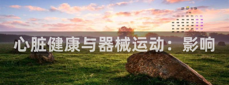 尊龙 am i blue：心脏健康与器械运动：影响