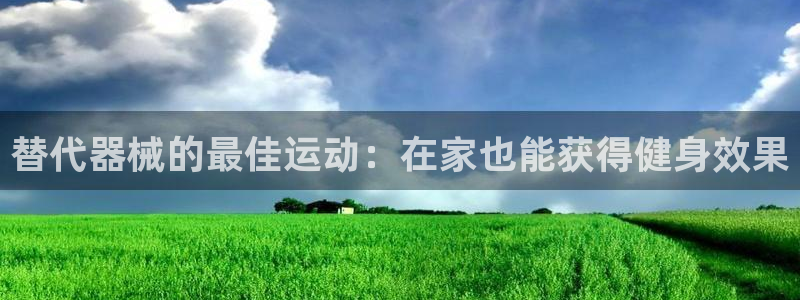 尊龙凯时企业文化：替代器械的最佳运动：在家也能获得健