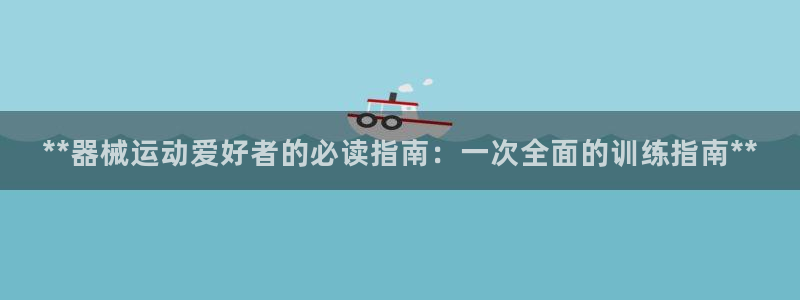 凯时网上官方网站：**器械运动爱好者的必读指南：一次