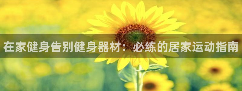 尊龙d88现金可来就送38：在家健身告别健身器材：必