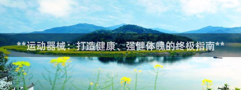 尊龙ag旗舰厅手机版：**运动器械：打造健康、强健体