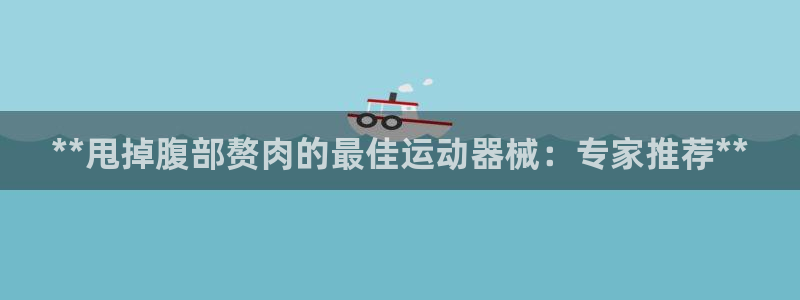 凯时尊龙平台登录：**甩掉腹部赘肉的最佳运动器械：专
