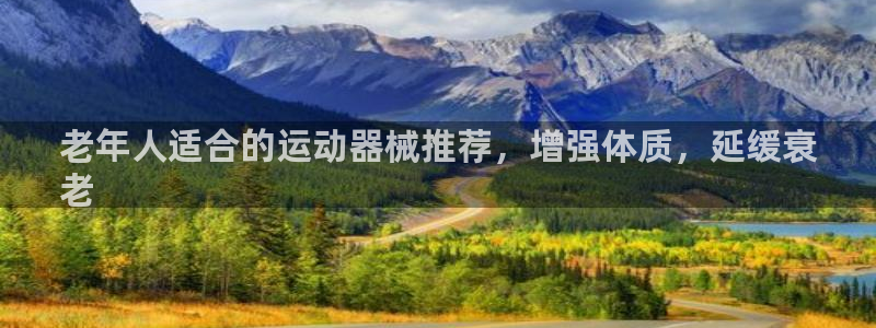 尊龙凯时 人生就是搏首页：老年人适合的运动器械推荐，