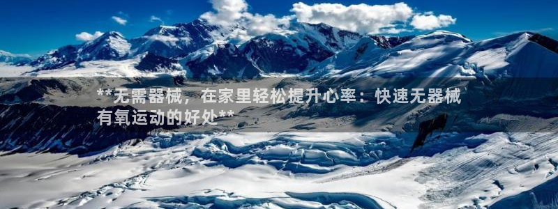 尊龙凯时几百万怎么下：**无需器械，在家里轻松提升心