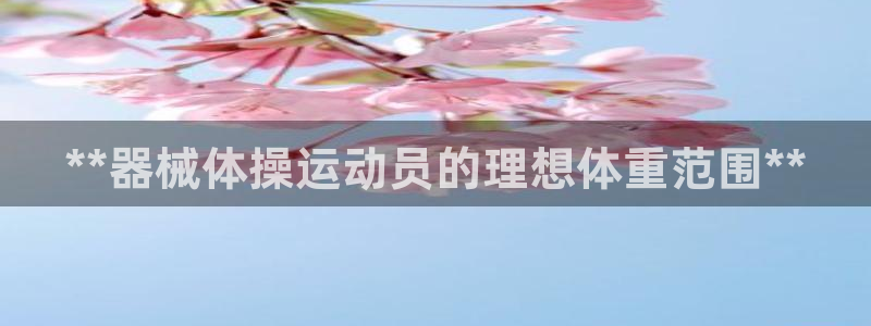 尊龙t600怎么样：**器械体操运动员的理想体重范围
