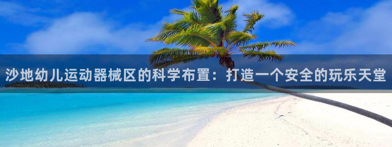 凯时ag旗舰厅网址是什么：沙地幼儿运动器械区的科学布