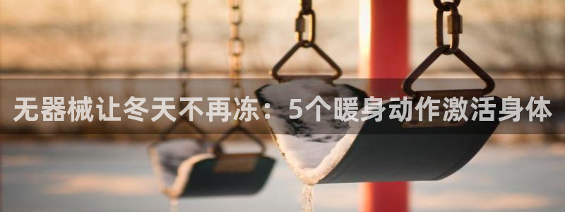尊龙d88官网赢来就送38：无器械让冬天不再冻：5个