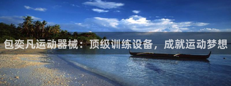 尊龙人生就是博首页入口：包奕凡运动器械：顶级训练设备
