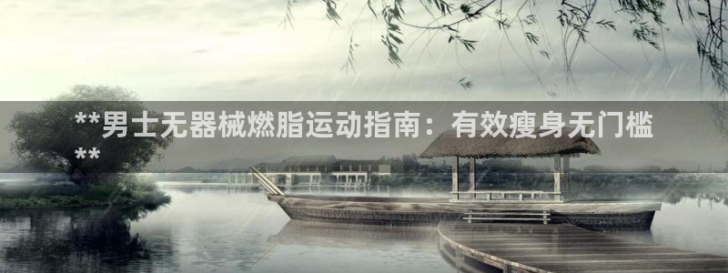 尊龙凯时人生就是搏!平台：**男士无器械燃脂运动指南