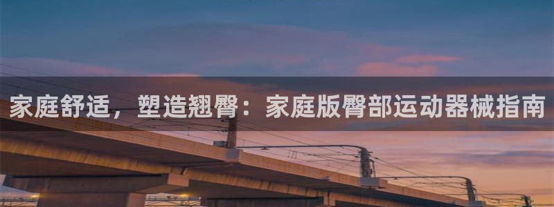 尊龙凯时美金能提取吗：家庭舒适，塑造翘臀：家庭版臀部