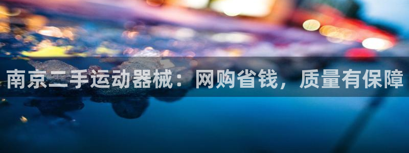尊龙凯时官网入口：南京二手运动器械：网购省钱，质量有