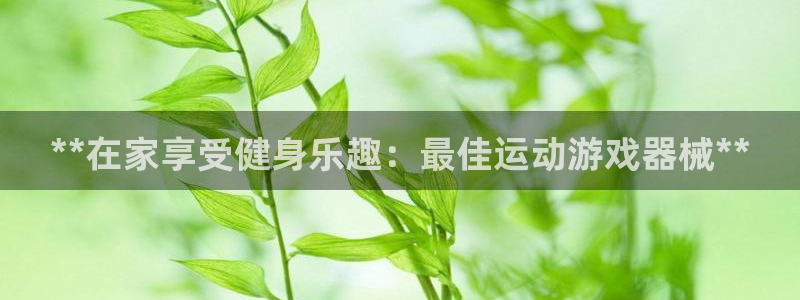 尊龙ag旗舰厅官网官方入口：**在家享受健身乐趣：最
