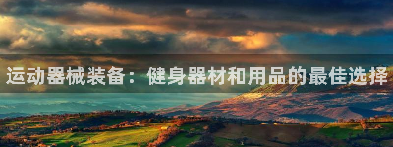 尊龙游戏官方网：运动器械装备：健身器材和用品的最佳选