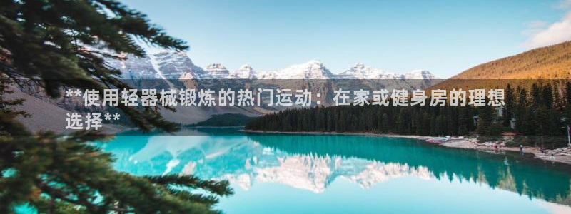AG尊龙凯时注册：**使用轻器械锻炼的热门运动：在家