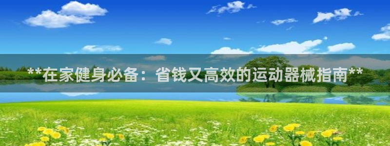 尊龙-人生就是博：**在家健身必备：省钱又高效的运动