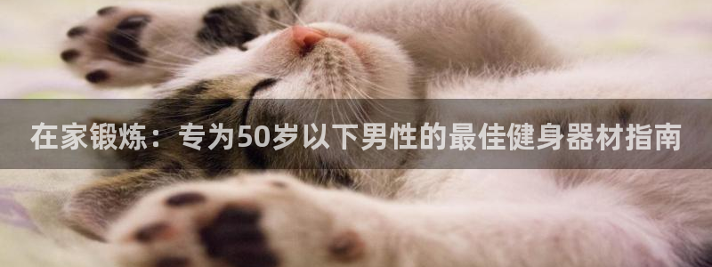 尊龙凯时福米推荐人：在家锻炼：专为50岁以下男性的最