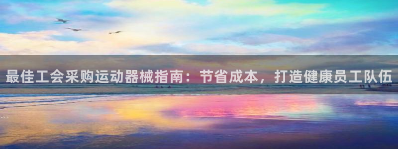 尊龙凯时人生就是搏技术实力：最佳工会采购运动器械指南