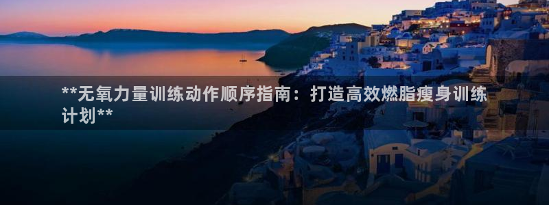 尊龙人生就是搏：**无氧力量训练动作顺序指南：打造高
