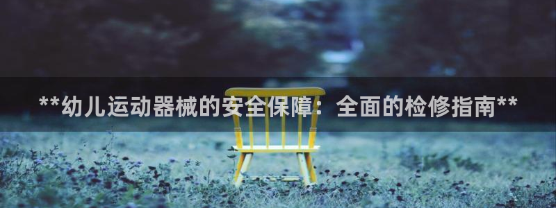 尊龙d88手机app免费下载：**幼儿运动器械的安全