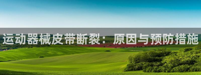 d88尊龙平台开户：运动器械皮带断裂：原因与预防措施