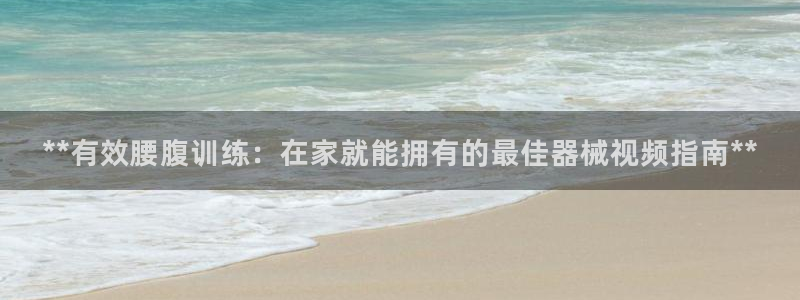 尊龙手机客户端app：**有效腰腹训练：在家就能拥有