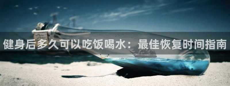 尊龙凯时平台有没有不到账的：健身后多久可以吃饭喝水：