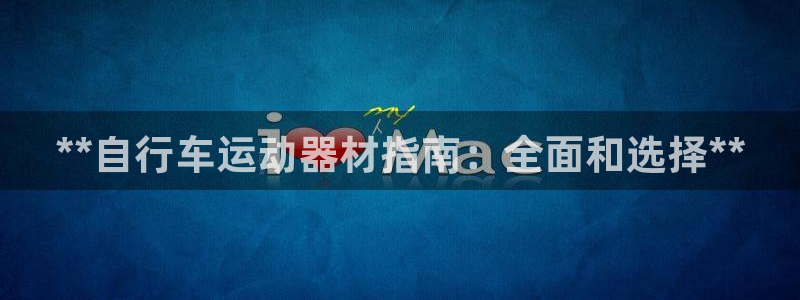 尊龙官网国际：**自行车运动器材指南：全面和选择**
