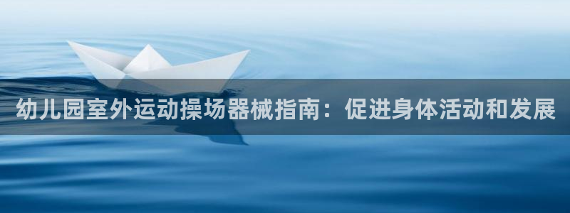 z6com尊龙凯时代理：幼儿园室外运动操场器械指南：