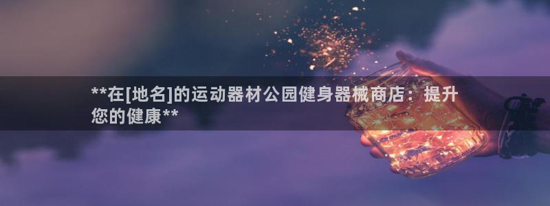 尊龙凯时取款不成功：**在[地名]的运动器材公园健身