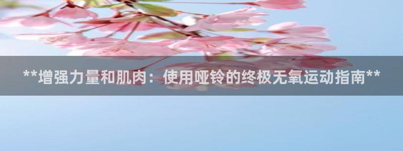 尊龙官网国际：**增强力量和肌肉：使用哑铃的终极无氧