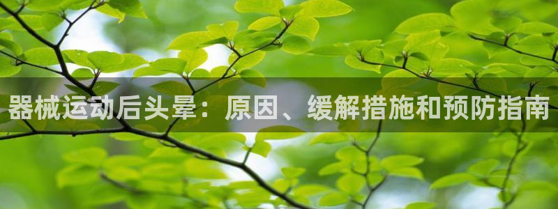 尊龙凯时为什么不封：器械运动后头晕：原因、缓解措施和