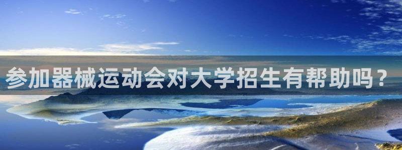 尊龙官方网站是真的吗：参加器械运动会对大学招生有帮助