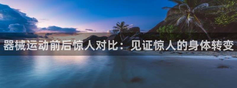 尊龙凯时ag旗舰厅官方网站：器械运动前后惊人对比：见