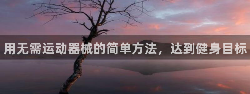 尊龙凯时 人生就是搏!平台：用无需运动器械的简单方法