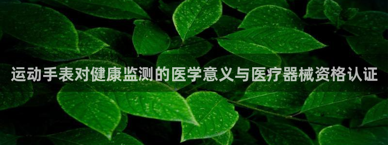 凯时k66娱乐登录：运动手表对健康监测的医学意义与医