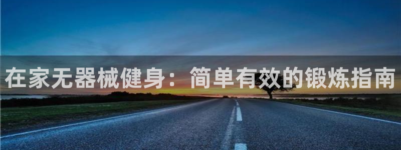 尊龙凯时这个平台怎么样：在家无器械健身：简单有效的锻